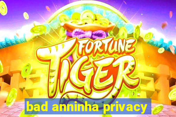 bad anninha privacy